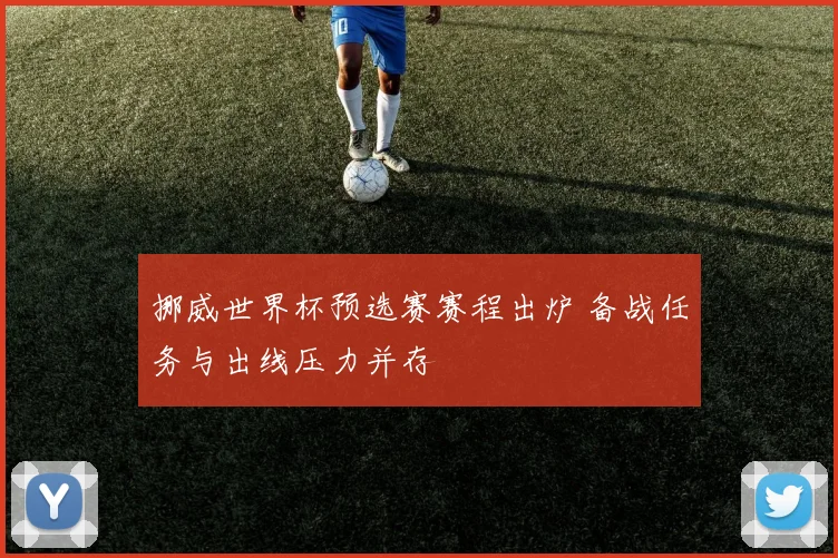 挪威世界杯预选赛赛程出炉 备战任务与出线压力并存