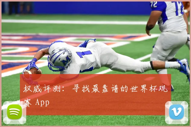 权威评测：寻找最靠谱的世界杯观赛 App