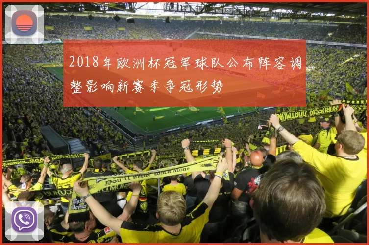 2018年欧洲杯冠军球队公布阵容调整影响新赛季争冠形势