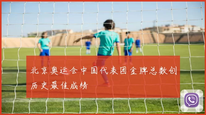 北京奥运会中国代表团金牌总数创历史最佳成绩