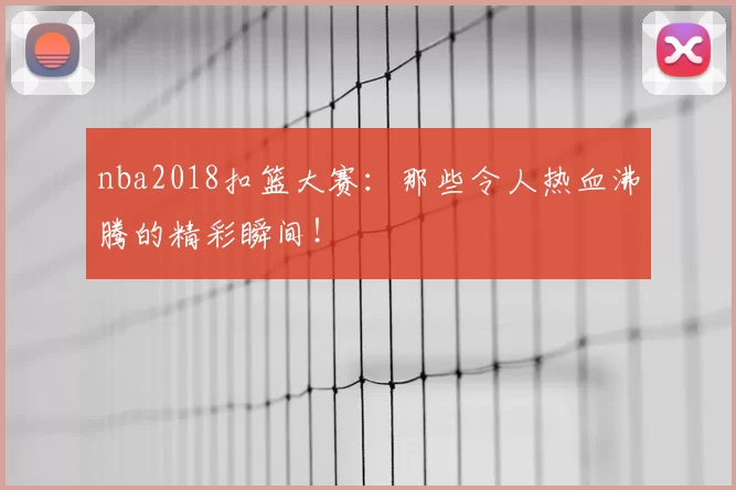 nba2018扣篮大赛:那些令人热血沸腾的精彩瞬间!