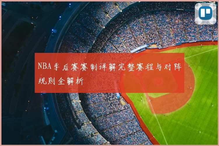 NBA季后赛赛制详解完整赛程与对阵规则全解析