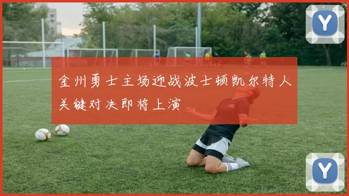 金州勇士主场迎战波士顿凯尔特人关键对决即将上演