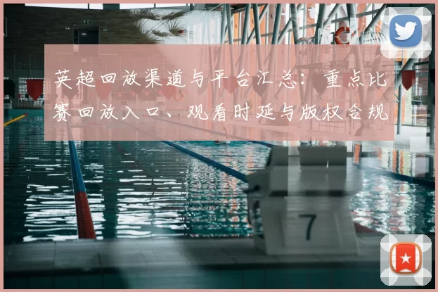 英超回放渠道与平台汇总：重点比赛回放入口、观看时延与版权合规建议