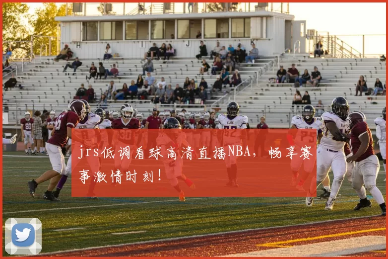 jrs低调看球高清直播NBA,畅享赛事激情时刻!