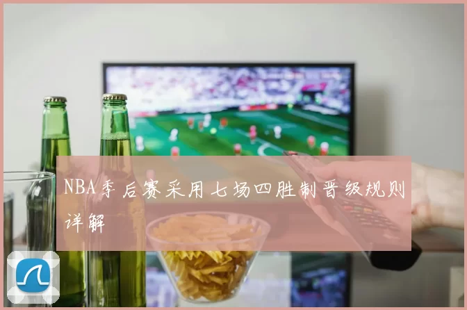 NBA季后赛采用七场四胜制晋级规则详解