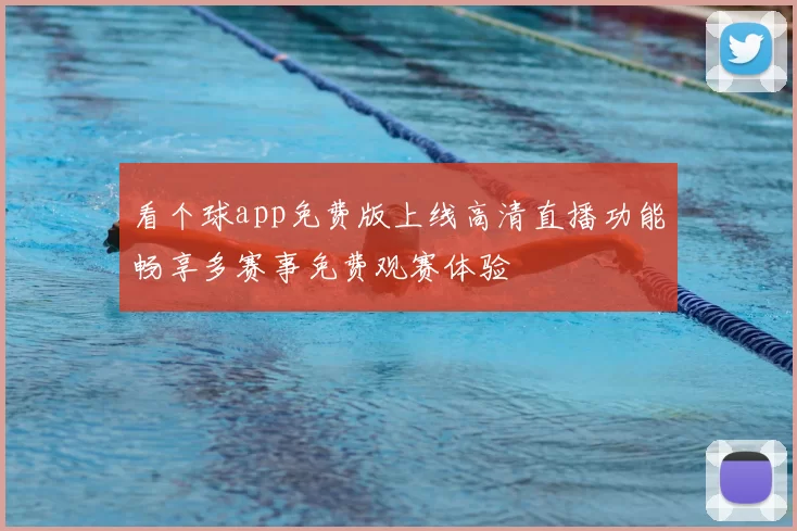 看个球app免费版上线高清直播功能畅享多赛事免费观赛体验