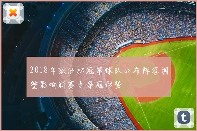 2018年欧洲杯冠军球队公布阵容调整影响新赛季争冠形势