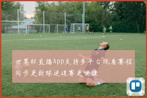 世界杯直播App支持多平台观看赛程同步更新球迷追赛更便捷