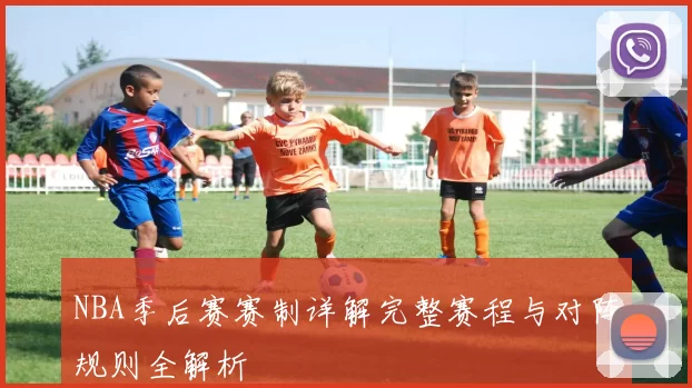 NBA季后赛赛制详解完整赛程与对阵规则全解析