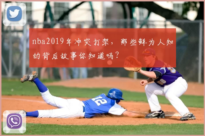 nba2019年冲突打架,那些鲜为人知的背后故事你知道吗?