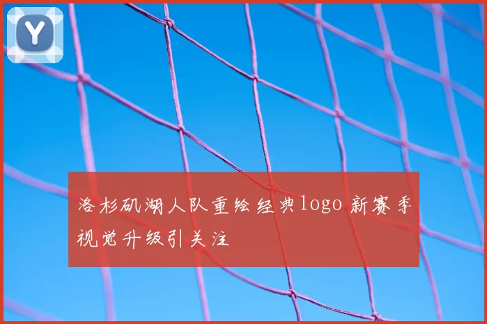 洛杉矶湖人队重绘经典logo 新赛季视觉升级引关注