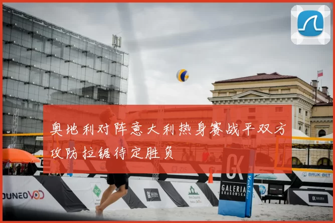 奥地利对阵意大利热身赛战平双方攻防拉锯待定胜负