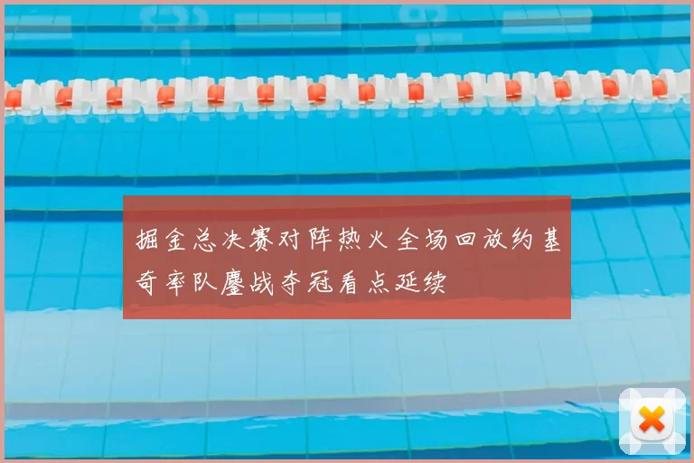 掘金总决赛对阵热火全场回放约基奇率队鏖战夺冠看点延续