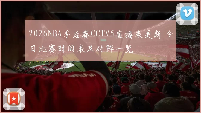 2026NBA季后赛CCTV5直播表更新 今日比赛时间表及对阵一览