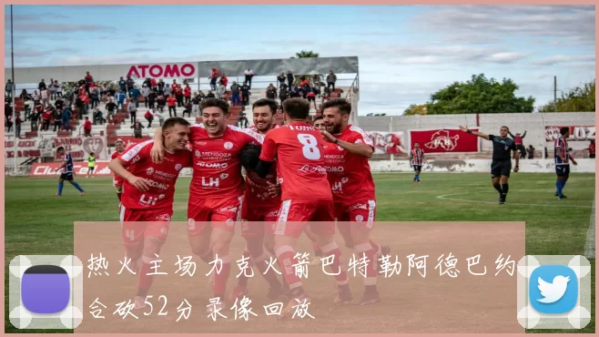 热火主场力克火箭巴特勒阿德巴约合砍52分录像回放