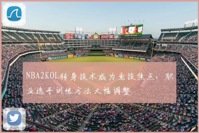 NBA2KOL转身技术成为竞技焦点，职业选手训练方法大幅调整