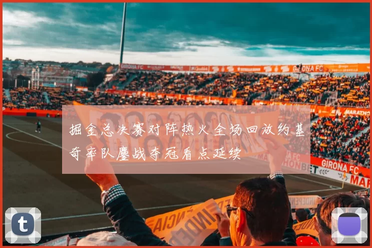 掘金总决赛对阵热火全场回放约基奇率队鏖战夺冠看点延续