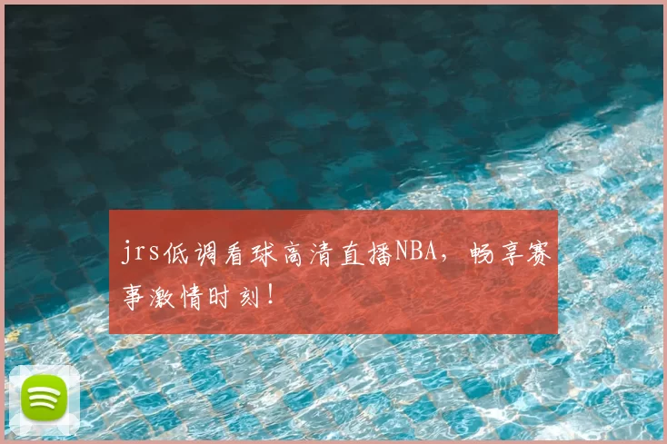 jrs低调看球高清直播NBA，畅享赛事激情时刻！