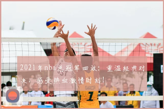 2021年nba总冠军回放：重温经典对决，感受热血激情时刻！