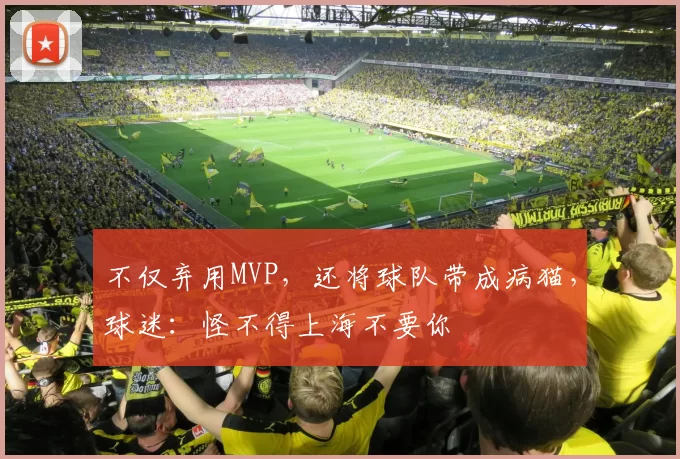 不仅弃用MVP，还将球队带成病猫，球迷：怪不得上海不要你