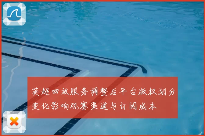 英超回放服务调整后平台版权划分变化影响观赛渠道与订阅成本
