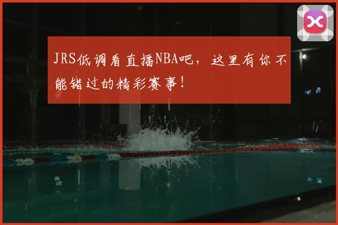 JRS低调看直播NBA吧，这里有你不能错过的精彩赛事！