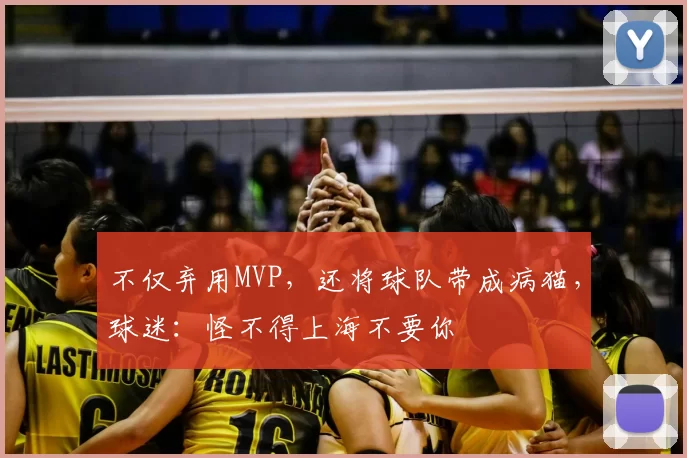 不仅弃用MVP,还将球队带成病猫,球迷:怪不得上海不要你
