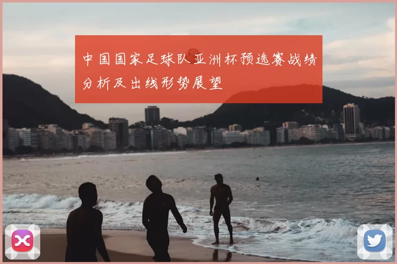 中国国家足球队亚洲杯预选赛战绩分析及出线形势展望