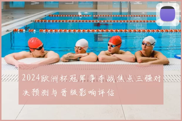2024欧洲杯冠军争夺战焦点三强对决预测与晋级影响评估