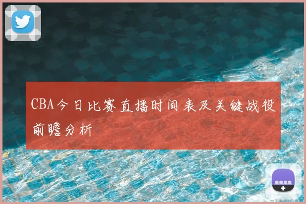 CBA今日比赛直播时间表及关键战役前瞻分析