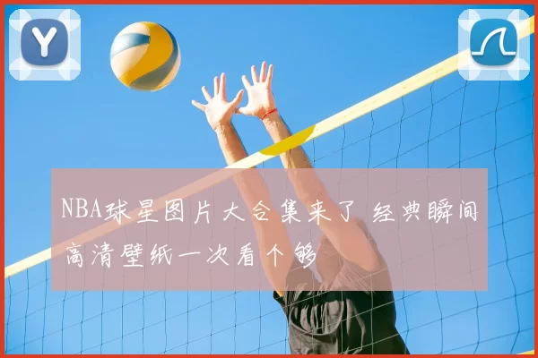 NBA球星图片大合集来了 经典瞬间高清壁纸一次看个够