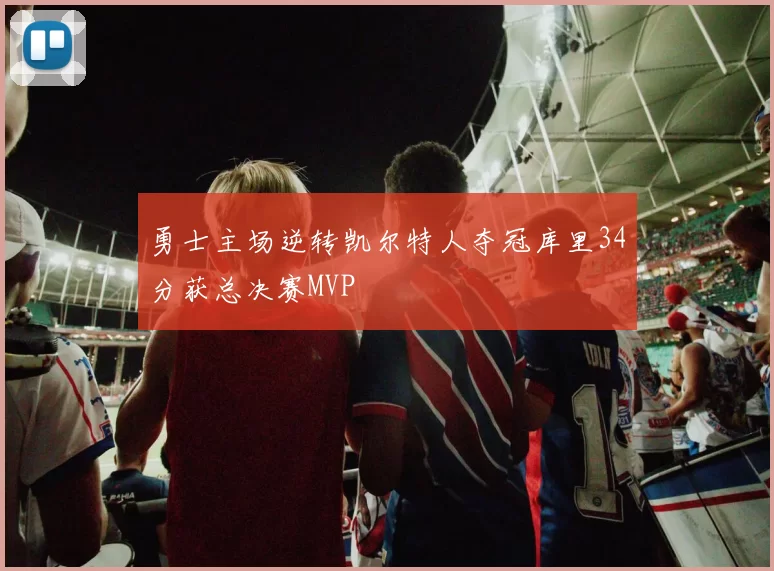 勇士主场逆转凯尔特人夺冠库里34分获总决赛MVP