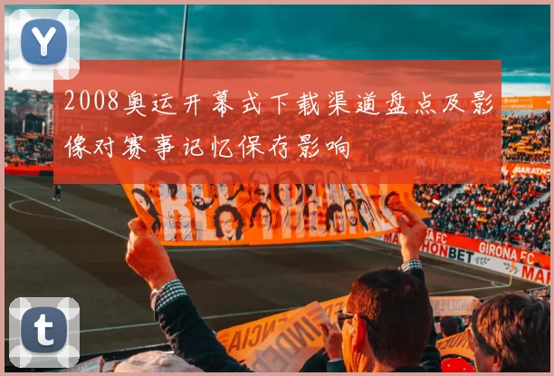2008奥运开幕式下载渠道盘点及影像对赛事记忆保存影响