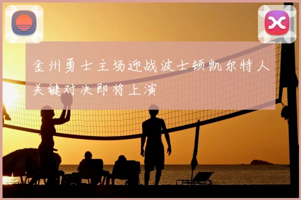 金州勇士主场迎战波士顿凯尔特人关键对决即将上演