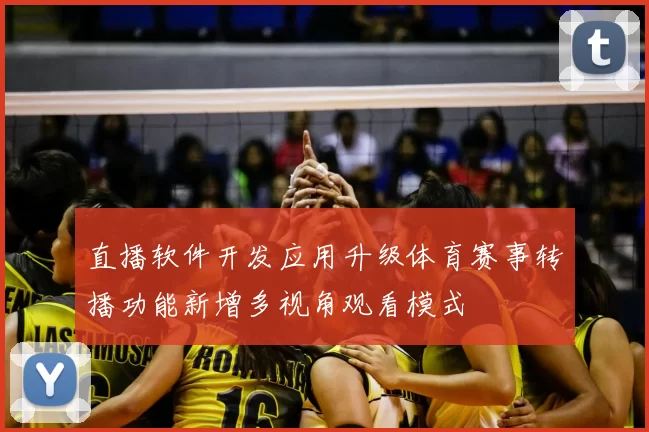 直播软件开发应用升级体育赛事转播功能新增多视角观看模式