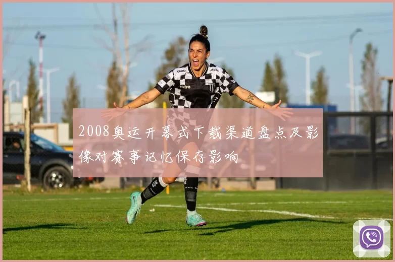 2008奥运开幕式下载渠道盘点及影像对赛事记忆保存影响