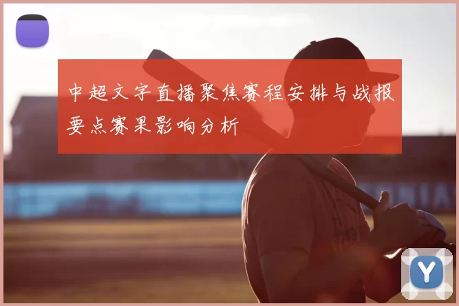 中超文字直播聚焦赛程安排与战报要点赛果影响分析