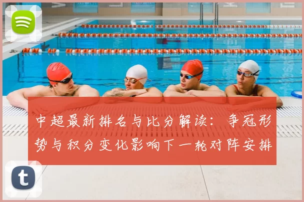 中超最新排名与比分解读：争冠形势与积分变化影响下一轮对阵安排