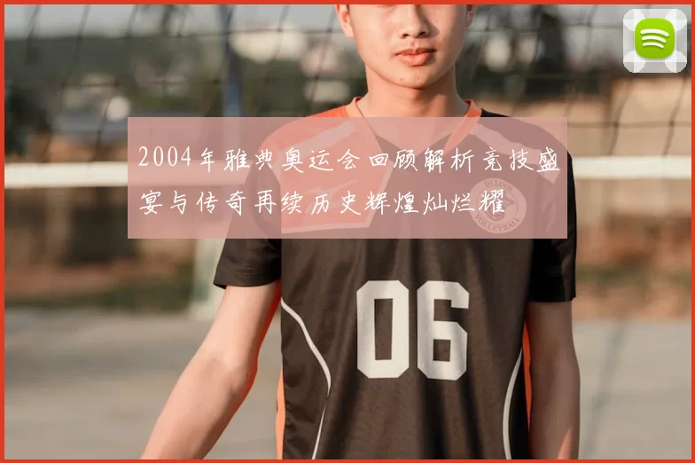 2004年雅典奥运会回顾解析竞技盛宴与传奇再续历史辉煌灿烂耀