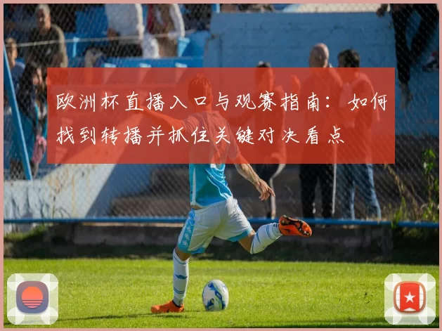 欧洲杯直播入口与观赛指南:如何找到转播并抓住关键对决看点