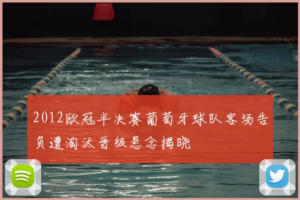 2012欧冠半决赛葡萄牙球队客场告负遭淘汰晋级悬念揭晓