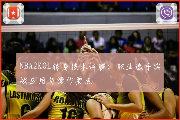 NBA2KOL转身技术详解：职业选手实战应用与操作要点
