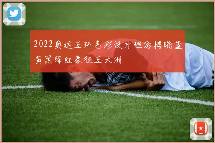2022奥运五环色彩设计理念揭晓蓝黄黑绿红象征五大洲