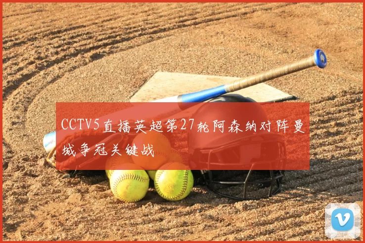 CCTV5直播英超第27轮阿森纳对阵曼城争冠关键战