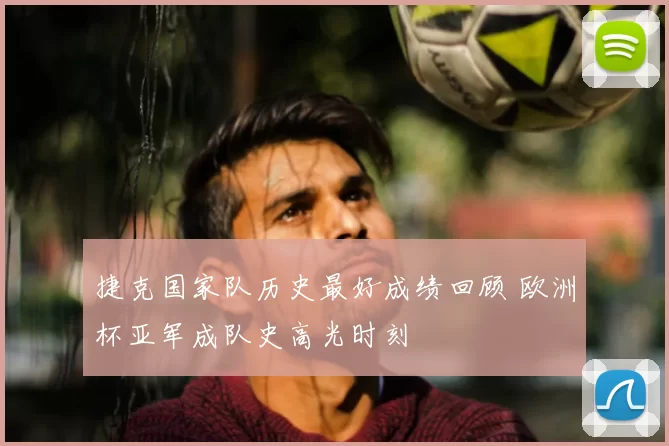 捷克国家队历史最好成绩回顾 欧洲杯亚军成队史高光时刻