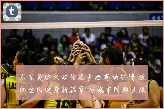 东京奥运火炬传递重燃赛场热情 迈向全民健身新篇章 与城市同频共振