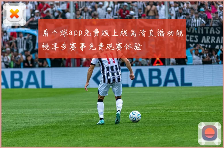看个球app免费版上线高清直播功能畅享多赛事免费观赛体验