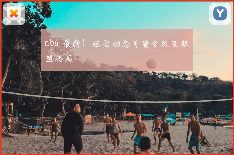 nba 最新!这些动态可能会改变联盟格局