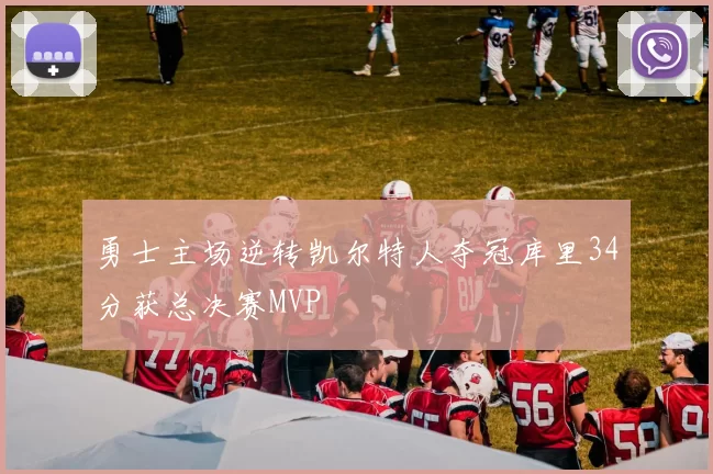 勇士主场逆转凯尔特人夺冠库里34分获总决赛MVP